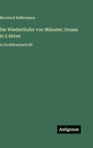 Kellermann, Bernhard. Die Wiedertäufer von Münster; Drama in 5 Akten - in Großdruckschrift. Antigonos Verlag, 2025.