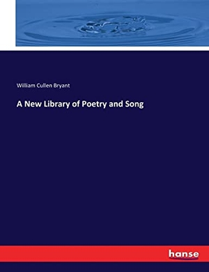 Bryant, William Cullen. A New Library of Poetry and Song. hansebooks, 2017.