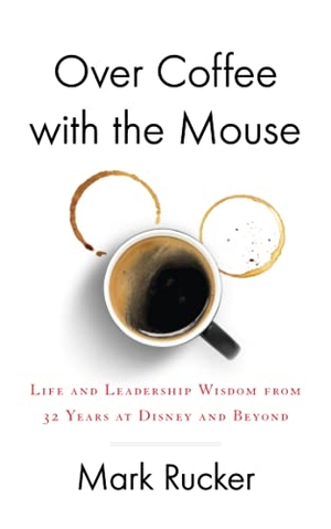 Rucker, Mark. Over Coffee with the Mouse - Life and Leadership Wisdom from 32 Years at Disney and Beyond. Houndstooth Press, 2021.
