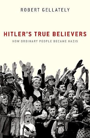 Gellately, Robert. Hitler's True Believers - How Ordinary People Became Nazis. Oxford University Press Inc, 2022.