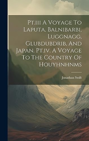 Swift, Jonathan. Pt.iii A Voyage To Laputa, Balnibarbi, Luggnagg, Glubdubdrib, And Japan. Pt.iv. A Voyage To The Country Of Houyhnhnms. Legare Street Press, 2023.