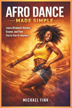 Fink, Michael. AFRO DANCE MADE SIMPLE - Learn Afrobeats Rhythm, Groove, and Flow Step by Step for Beginners. Independently published, 2026.