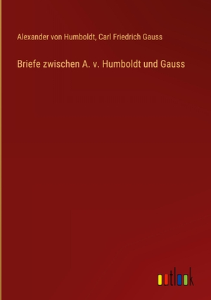 Humboldt, Alexander Von / Carl Friedrich Gauss. Briefe zwischen A. v. Humboldt und Gauss. Outlook Verlag, 2023.