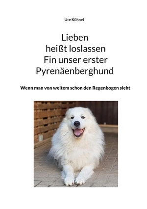 Kühnel, Ute. Lieben heißt loslassen Fin unser erster Pyrenäenberghund - Wenn man von weitem schon den Regenbogen sieht. Books on Demand, 2022.