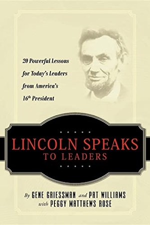 Griessman, Gene / Williams, Pat et al. Lincoln Speaks to Leaders - 20 Powerful Lessons for Today's Leaders from America's 16th President. Advantage Media Group, Inc., 2009.