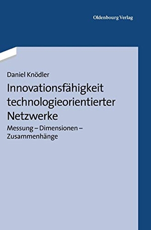 Knödler, Daniel. Innovationsfähigkeit technologieorientierter Netzwerke - Messung - Dimensionen - Zusammenhänge. De Gruyter Oldenbourg, 2013.