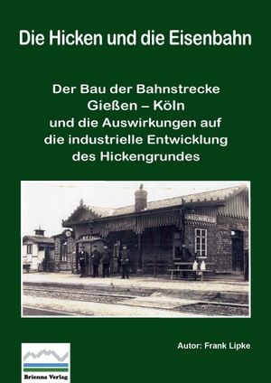 Lipke, Frank. Die Hicken und die Eisenbahn - Der Bau der Bahnstrecke Gießen - Köln und die Auswirkungen auf die industrielle Entwicklung des Hickengrundes. Brienna Verlag, 2026.