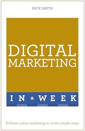Smith, Nick. Digital Marketing In A Week - Brilliant Online Marketing In Seven Simple Steps. John Murray Press, 2016.