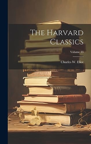 Eliot, Charles W.. The Harvard Classics; Volume 33. Tradd Street Press, 2023.