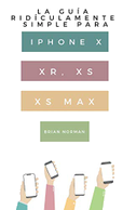 La Guía Ridículamente Simple Para Iphone X, XR, XS, XS Y Max