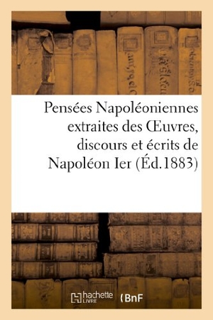 Napoléon Ier / de Dalmas. Pensées Napoléoniennes extraites des Oeuvres, discours et écrits de Napoléon Ier - , de Napoléon III, et du prince Napoléon. Hachette Livre, 2022.