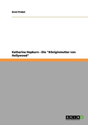 Probst, Ernst. Katharine Hepburn - Die "Königinmutter von Hollywood". GRIN Publishing, 2012.