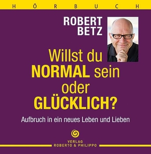 Betz, Robert T.. Willst du normal sein oder glücklich? - Hörbuch - Aufbruch in ein neues Leben und Lieben. Roberto & Philippo, Vlg., 2011.