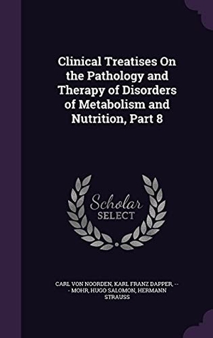 Noorden, Carl Von / Dapper, Karl Franz et al. Clinical Treatises On the Pathology and Therapy of Disorders of Metabolism and Nutrition, Part 8. Touchladybirdlucky Studios, 2016.