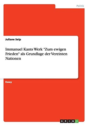 Seip, Juliane. Immanuel Kants Werk "Zum ewigen Frieden" als Grundlage der Vereinten Nationen. GRIN Publishing, 2013.