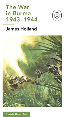 Holland, James. The War in Burma 1943-1944: A Ladybird Expert Book - (WW2 #10). Penguin Books Ltd, 2023.