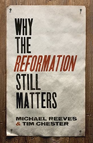 Reeves, Michael / Tim Chester. Why the Reformation Still Matters. Crossway, 2016.