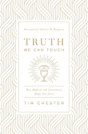 Chester, Tim. Truth We Can Touch - How Baptism and Communion Shape Our Lives. Crossway Books, 2020.