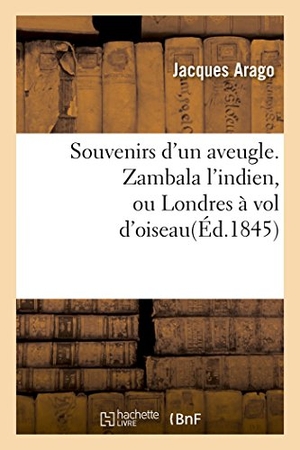 Arago, Jacques. Souvenirs d'un aveugle. Zambala l'indien, ou Londres à vol d'oiseau. Hachette Livre, 2018.