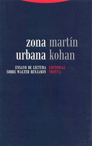 Kohan, Martín. Zona urbana : ensayo de lectura sobre Walter Benjamin. Editorial Trotta, S.A., 2007.