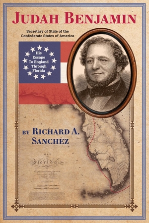 Sanchez, Richard Alan. Judah Benjamin - His Escape to England Thorugh Florida. Self Published, 2024.
