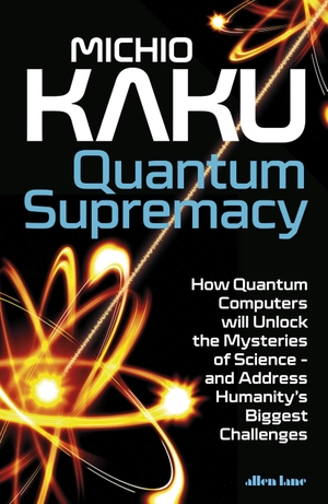 Kaku, Michio. Quantum Supremacy - How Quantum Computers will Unlock the Mysteries of Science - and Address Humanity's Biggest Challenges. Penguin Books Ltd (UK), 2024.