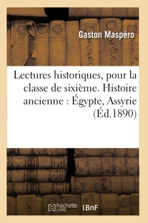 Maspéro, Gaston. Lectures historiques, pour la classe de sixième. Histoire ancienne - Egypte, Assyrie (Éd.1890). Hachette Livre, 2018.