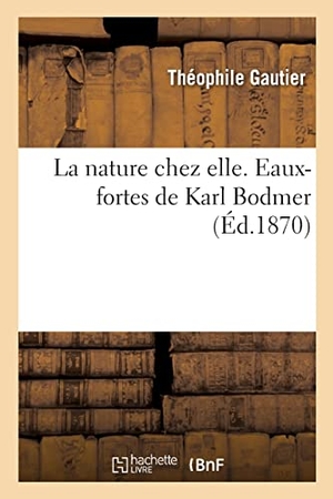 Gautier, Théophile. La nature chez elle. Eaux-fortes de Karl Bodmer. Hachette Livre, 2022.