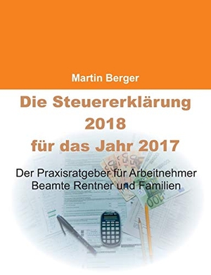 Berger, Martin. Die Steuererklärung 2018 für das Jahr 2017 - Der Praxisratgeber für Arbeitnehmer, Beamte, Rentner und Familien. Books on Demand, 2017.