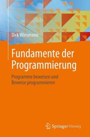 Wiesmann, Dirk. Fundamente der Programmierung - Programme beweisen und Beweise programmieren. Springer-Verlag GmbH, 2026.