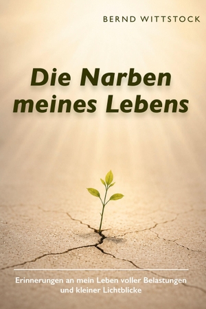 Wittstock, Bernd. Die Narben meines Lebens - Erinnerungen an mein Leben voller Belastungen und kleiner Lichtblicke. Verlagshaus Schlosser, 2026.