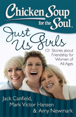 Canfield, Jack / Hansen, Mark Victor et al. Chicken Soup for the Soul: Just Us Girls - 101 Stories about Friendship for Women of All Ages. Chicken Soup for the Soul, 2013.