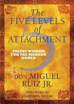 Ruiz, Don Miguel. The Five Levels of Attachment - Toltec Wisdom for the Modern World. Hay House UK Ltd, 2014.