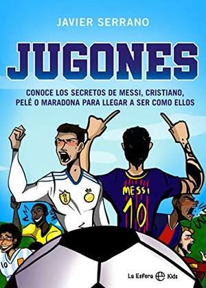 Serrano, Javier. Jugones : conoce los secretos de Messi, Cristiano, Pelé o Maradona para llegar a ser como ellos. La Esfera de los Libros, S.L., 2021.