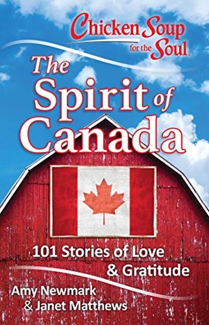 Newmark, Amy / Janet Matthews. Chicken Soup for the Soul: The Spirit of Canada - 101 Stories of Love & Gratitude. Chicken Soup for the Soul, 2017.