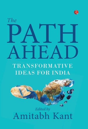 Kant, Amitabh. The Path Ahead - Transformative Ideas for India. Rupa Publications India Pvt. Ltd, 2018.