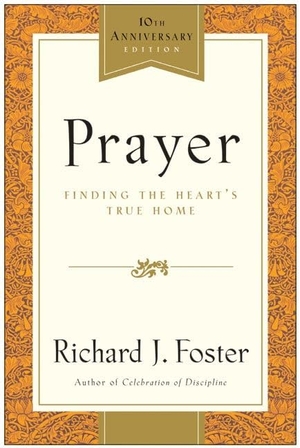 Foster, Richard J. Prayer - 10th Anniversary Edition - Finding the Heart's True Home. HarperCollins, 2002.