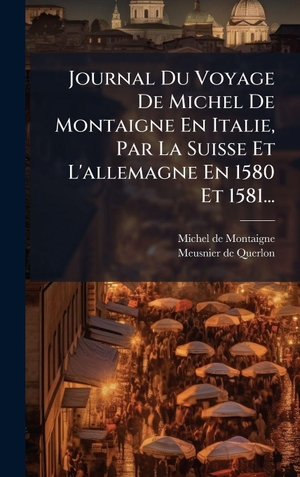 Montaigne, Michel De. Journal Du Voyage De Michel De Montaigne En Italie, Par La Suisse Et L'allemagne En 1580 Et 1581.... Tradd Street Press, 2025.