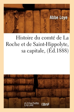 Loye A. Histoire du comté de La Roche et de Saint-Hippolyte, sa capitale , (Éd.1888). Hachette Livre, 2018.