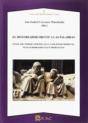 Carrasco Manchado, Ana Isabel. El historiador frente a las palabras : lenguaje, poder y política en la sociedad medieval : nuevas herramientas y propuestas. Axac, 2018.