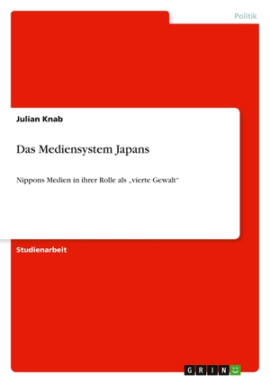 Knab, Julian. Das Mediensystem Japans - Nippons Medien in ihrer Rolle als ¿vierte Gewalt¿. GRIN Verlag, 2011.