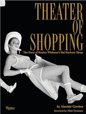 Gordon, Alastair / Matt Tyrnauer. Theater of Shopping - The Story of Stanley Whitman's Bal Harbour Shops. Rizzoli International Publications, 2019.