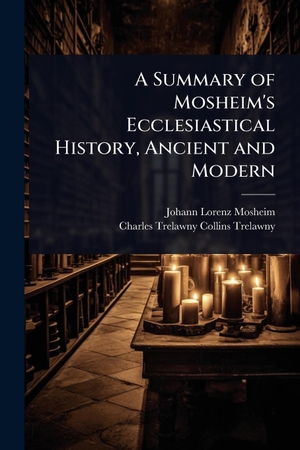 Mosheim, Johann Lorenz / Charles Trelawny Collins-Trelawny. A Summary of Mosheim's Ecclesiastical History, Ancient and Modern. Creative Media Partners, LLC, 2025.