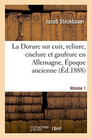 Stockbauer, Jacob / Maul. La Dorure Sur Cuir, Reliure, Ciselure Et Gaufrure En Allemagne. [1], Époque Ancienne.. Hachette Livre - BNF, 2014.