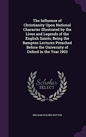 Hutton, William Holden. The Influence of Christianity Upon National Character Illustrated by the Lives and Legends of the English Saints; Being the Bampton Lectures Preached. Touchladybirdlucky Studios, 2016.