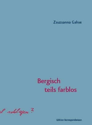 Gahse, Zsuzsanna. Bergisch teils farblos. Edition Korrespondenzen, 2021.