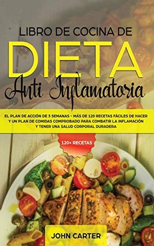 Carter, John. Libro de Cocina de Dieta Anti Inflamatoria - El Plan de Acción de 3 Semanas - Más de 120 Recetas Fáciles de Hacer y un Plan de Comidas Comprobado para Combatir la Inflamación y Tener una Salud Corporal Duradera. Guy Saloniki, 2019.