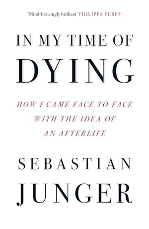 Junger, Sebastian. IN MY TIME OF DYING PB - How I Came Face to Face with the Idea of an Afterlife. Harper Collins Publishers - UK Wholesale Acct, 2025.