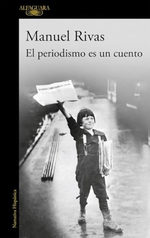 Rivas, Manuel. El periodismo es un cuento. Alfaguara, 2015.