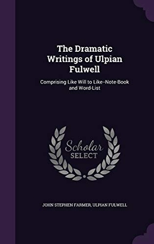 Farmer, John Stephen / Ulpian Fulwell. The Dramatic Writings of Ulpian Fulwell: Comprising Like Will to Like--Note-Book and Word-List. Touchladybirdlucky Studios, 2015.